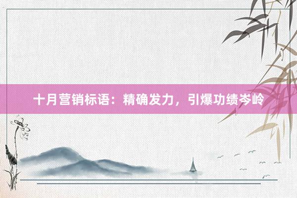 十月营销标语：精确发力，引爆功绩岑岭