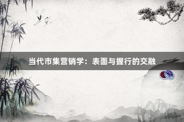 当代市集营销学：表面与握行的交融